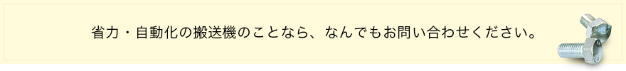 省力・自動化の搬送機のことなら、なんでもお問い合わせください。